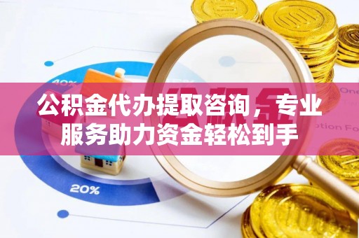 马龙公积金代办提取咨询，专业服务助力资金轻松到手
