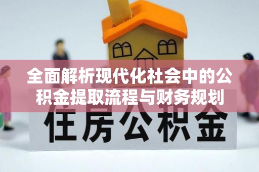 马龙全面解析现代化社会中的公积金提取流程与财务规划