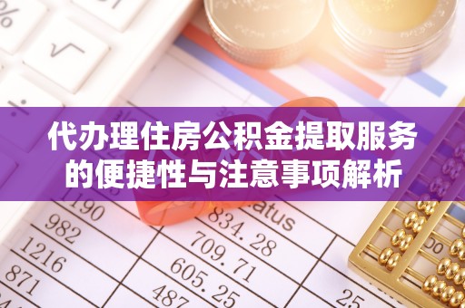 马龙代办理住房公积金提取服务的便捷性与注意事项解析
