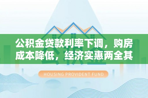 马龙公积金贷款利率下调，购房成本降低，经济实惠两全其美