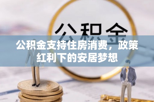 马龙公积金支持住房消费，政策红利下的安居梦想