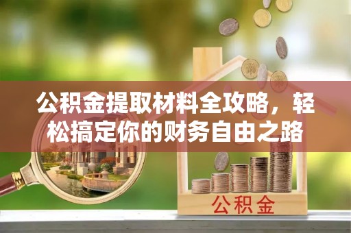 马龙公积金提取材料全攻略，轻松搞定你的财务自由之路