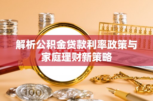 马龙解析公积金贷款利率政策与家庭理财新策略