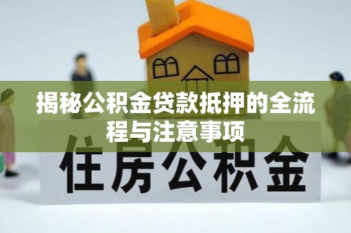 马龙揭秘公积金贷款抵押的全流程与注意事项
