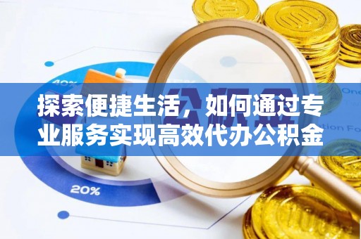 马龙探索便捷生活，如何通过专业服务实现高效代办公积金提取