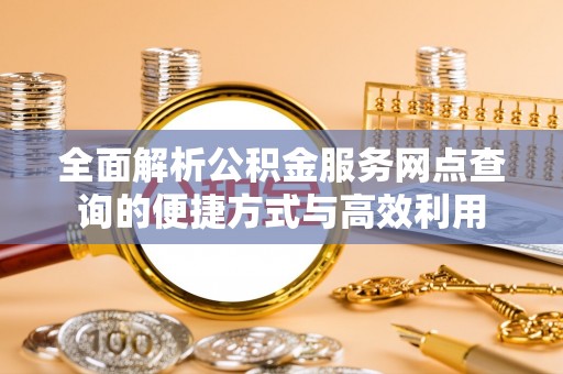 马龙全面解析公积金服务网点查询的便捷方式与高效利用