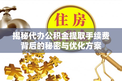 马龙揭秘代办公积金提取手续费背后的秘密与优化方案