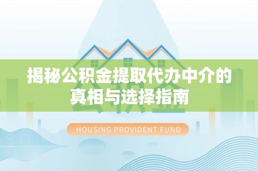 马龙揭秘公积金提取代办中介的真相与选择指南