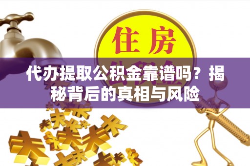 马龙代办提取公积金靠谱吗？揭秘背后的真相与风险