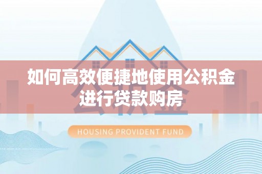 马龙如何高效便捷地使用公积金进行贷款购房
